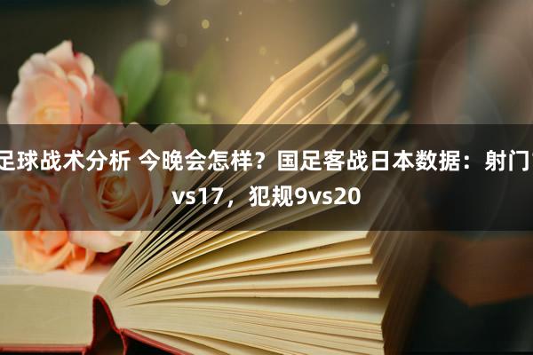 足球战术分析 今晚会怎样？国足客战日本数据：射门1vs17，犯规9vs20