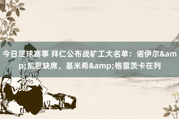 今日足球赛事 拜仁公布战矿工大名单：诺伊尔&凯恩缺席，基米希&格雷茨卡在列