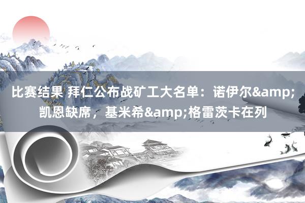 比赛结果 拜仁公布战矿工大名单：诺伊尔&凯恩缺席，基米希&格雷茨卡在列