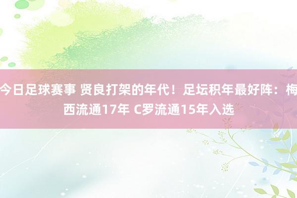 今日足球赛事 贤良打架的年代！足坛积年最好阵：梅西流通17年 C罗流通15年入选