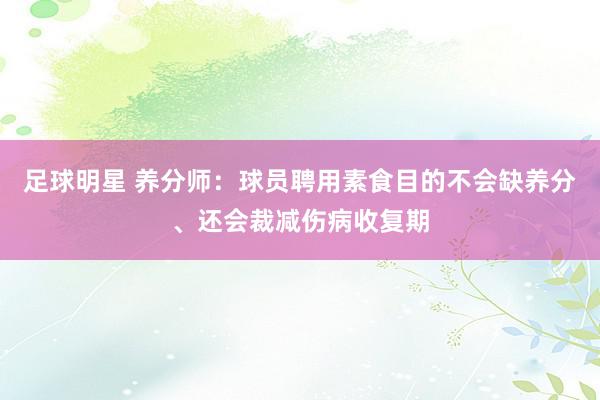 足球明星 养分师：球员聘用素食目的不会缺养分、还会裁减伤病收复期