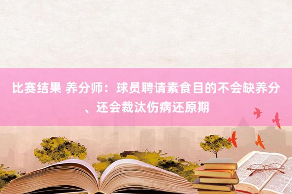 比赛结果 养分师：球员聘请素食目的不会缺养分、还会裁汰伤病还原期