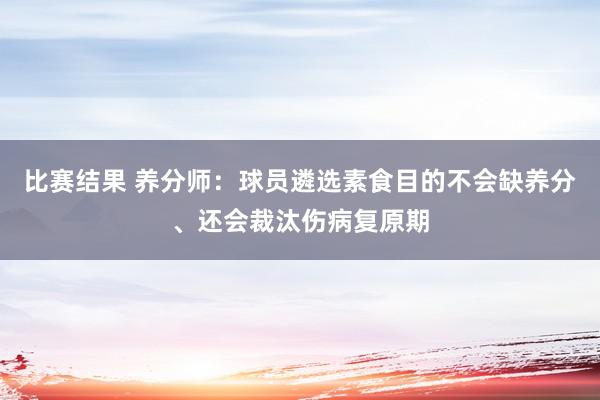 比赛结果 养分师：球员遴选素食目的不会缺养分、还会裁汰伤病复原期