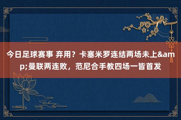 今日足球赛事 弃用？卡塞米罗连结两场未上&曼联两连败，范尼合手教四场一皆首发