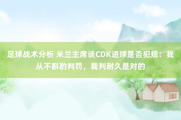 足球战术分析 米兰主席谈CDK进球是否犯规：我从不斟酌判罚，裁判耐久是对的