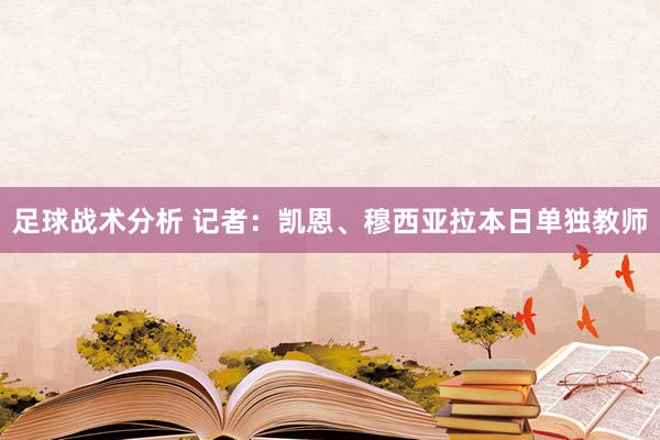 足球战术分析 记者：凯恩、穆西亚拉本日单独教师