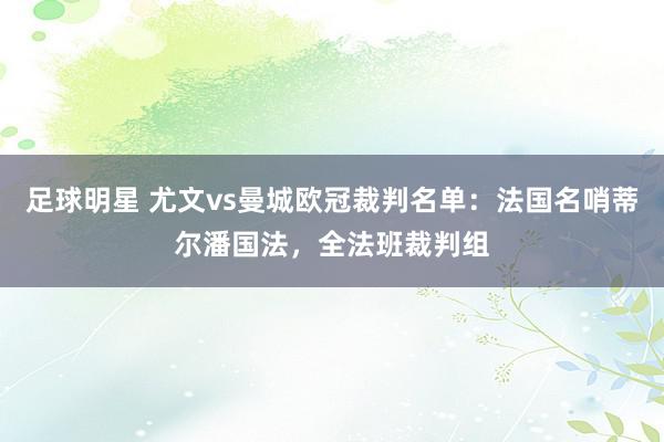 足球明星 尤文vs曼城欧冠裁判名单：法国名哨蒂尔潘国法，全法班裁判组