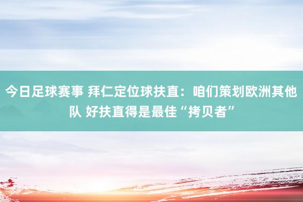 今日足球赛事 拜仁定位球扶直：咱们策划欧洲其他队 好扶直得是最佳“拷贝者”