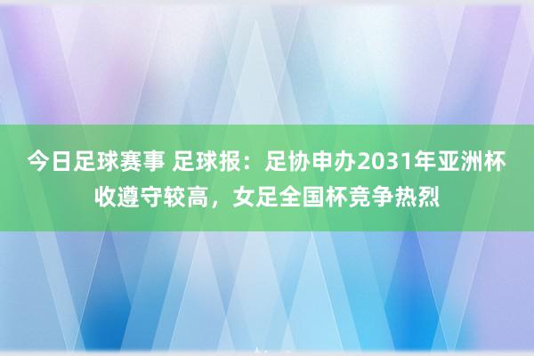 今日足球赛事 足球报：足协申办2031年亚洲杯收遵守较高，女足全国杯竞争热烈