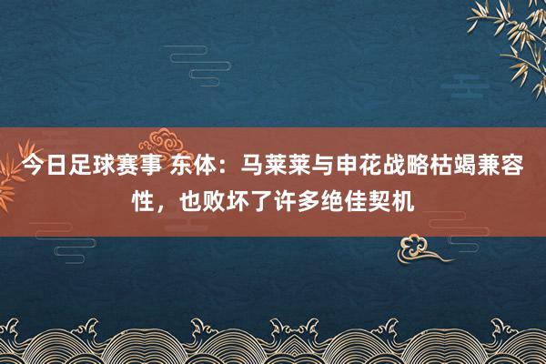 今日足球赛事 东体：马莱莱与申花战略枯竭兼容性，也败坏了许多绝佳契机