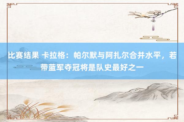 比赛结果 卡拉格：帕尔默与阿扎尔合并水平，若带蓝军夺冠将是队史最好之一