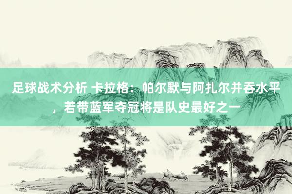 足球战术分析 卡拉格：帕尔默与阿扎尔并吞水平，若带蓝军夺冠将是队史最好之一