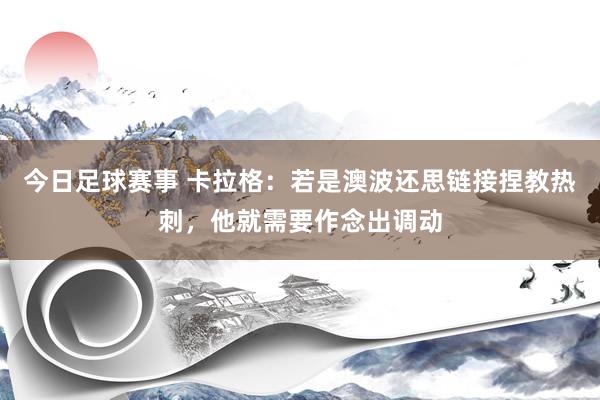 今日足球赛事 卡拉格：若是澳波还思链接捏教热刺，他就需要作念出调动