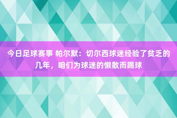 今日足球赛事 帕尔默：切尔西球迷经验了贫乏的几年，咱们为球迷的懒散而踢球