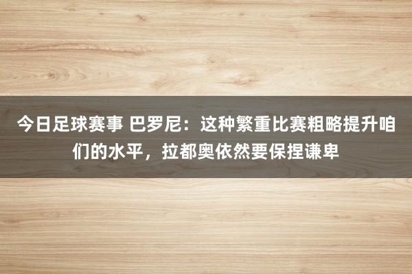 今日足球赛事 巴罗尼：这种繁重比赛粗略提升咱们的水平，拉都奥依然要保捏谦卑