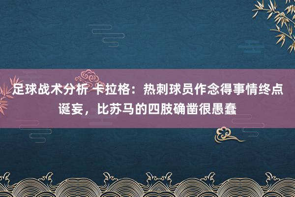 足球战术分析 卡拉格：热刺球员作念得事情终点诞妄，比苏马的四肢确凿很愚蠢