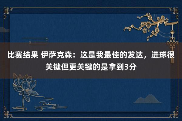 比赛结果 伊萨克森：这是我最佳的发达，进球很关键但更关键的是拿到3分