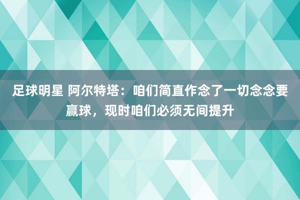 足球明星 阿尔特塔：咱们简直作念了一切念念要赢球，现时咱们必须无间提升