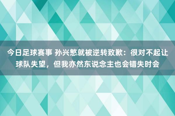 今日足球赛事 孙兴慜就被逆转致歉：很对不起让球队失望，但我亦然东说念主也会错失时会