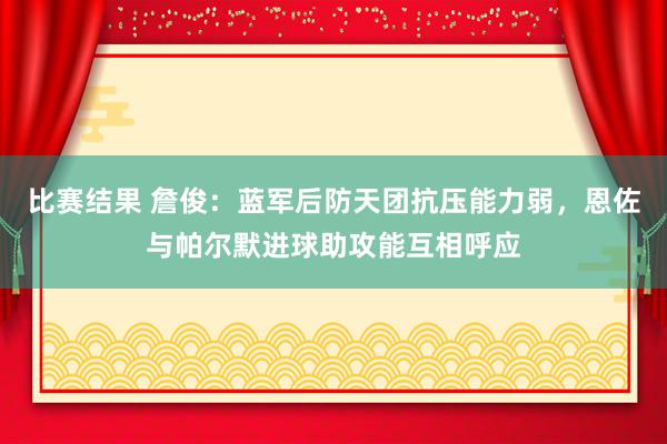 比赛结果 詹俊：蓝军后防天团抗压能力弱，恩佐与帕尔默进球助攻能互相呼应