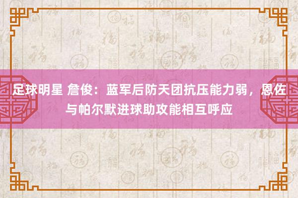 足球明星 詹俊：蓝军后防天团抗压能力弱，恩佐与帕尔默进球助攻能相互呼应