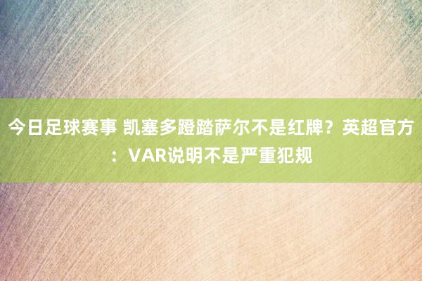 今日足球赛事 凯塞多蹬踏萨尔不是红牌？英超官方：VAR说明不是严重犯规