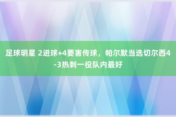 足球明星 2进球+4要害传球，帕尔默当选切尔西4-3热刺一役队内最好