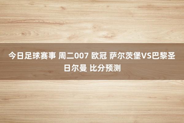 今日足球赛事 周二007 欧冠 萨尔茨堡VS巴黎圣日尔曼 比分预测