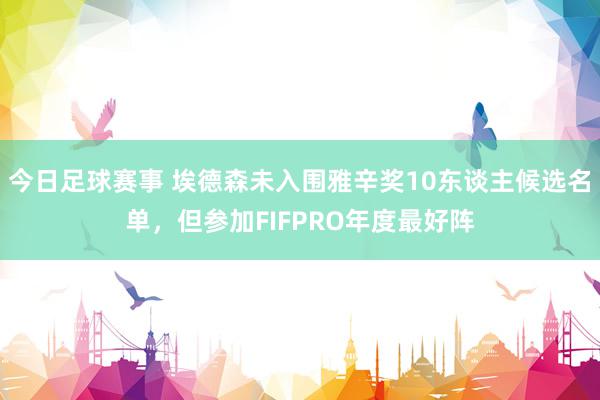 今日足球赛事 埃德森未入围雅辛奖10东谈主候选名单，但参加FIFPRO年度最好阵